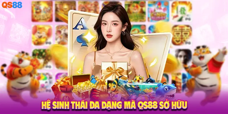 Hệ sinh thái đa dạng mà QS88 sở hữu